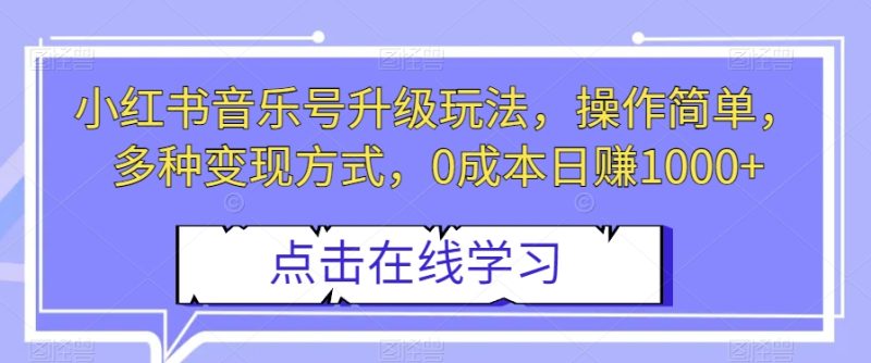 小红书音乐号升级玩法,0成本日赚1000+,操作简单,变现多种方式! - 技研社-技研社