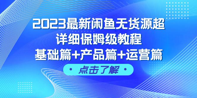 2023闲鱼无货源超详细保姆级教程,基础篇+产品篇+运营篇(43节课完整版) 2023闲鱼无货源超详细保姆级教程,基础篇+产品篇+运营篇(43节课完整版)