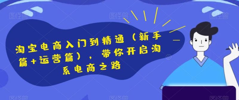 淘宝电商开店新手篇和运营进阶篇,助你快速掌握淘系电商技巧 - 技研社-技研社