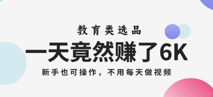一天竟然赚了6000多，教育类选品，新手也可操作，更不用每天做短视频【揭秘】 - 技研社-技研社
