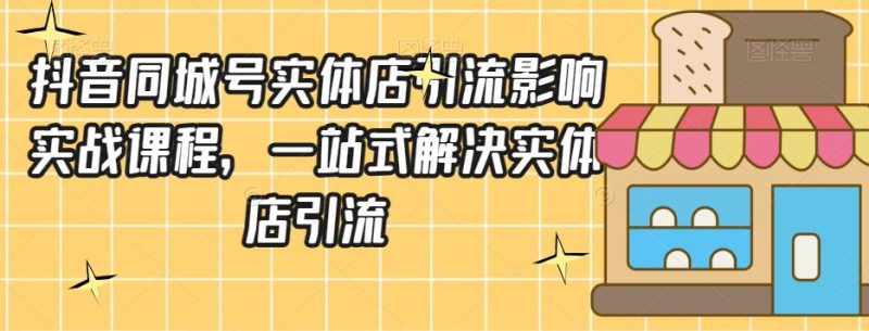 抖音同城号实体店引流实战课程-技研社