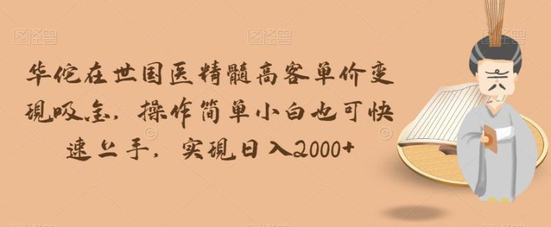 华佗在世国医精髓高客单价变现吸金，操作简单小白也可快速上手，实现日入2000+【揭秘】 - 技研社-技研社