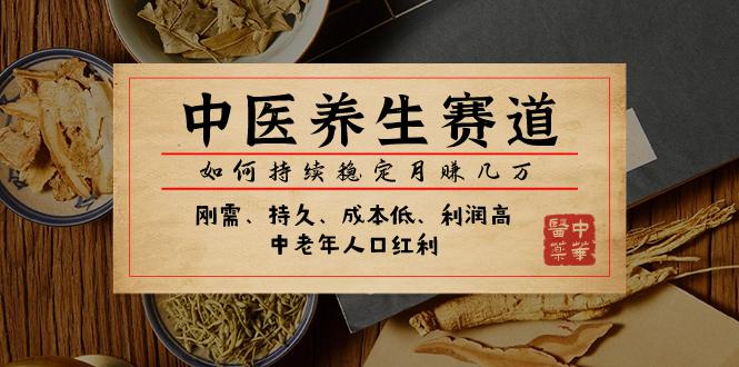 某公众号付费文章:中医养生赛道,如何持续稳定月赚几万 某公众号付费文章:中医养生赛道,如何持续稳定月赚几万