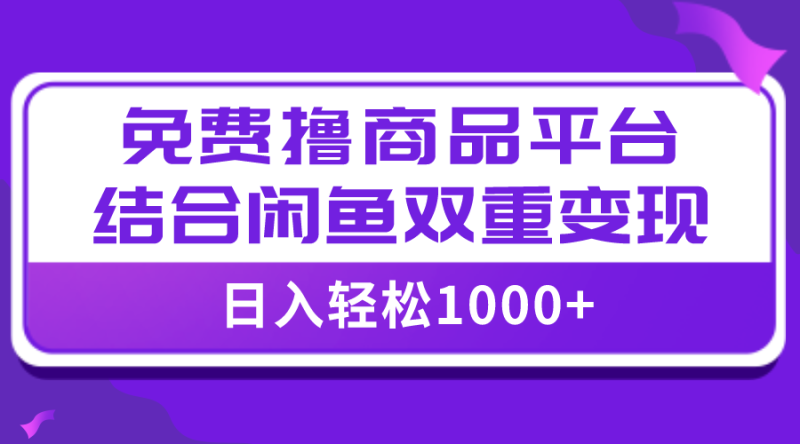 全网首发:日入1000+免费撸商品平台+闲鱼双平台硬核变现,小白轻松上手-技研社