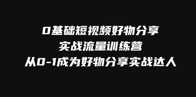 零基础短视频好物分享实战流量训练营，轻松抢占短视频红利 - 技研社-技研社