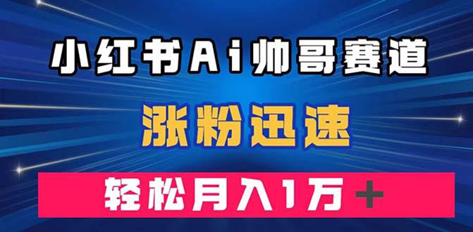 小红书AI帅哥赛道 ,涨粉迅速,轻松月入万元(附软件) 小红书AI帅哥赛道 ,涨粉迅速,轻松月入万元(附软件)