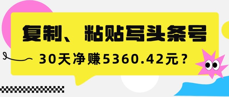 复制、粘贴写头条号,10分钟1篇,30天净赚5360.42元? - 技研社-技研社
