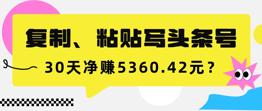 复制、粘贴写头条号,10分钟1篇,30天净赚5360.42元? 复制、粘贴写头条号,10分钟1篇,30天净赚5360.42元?