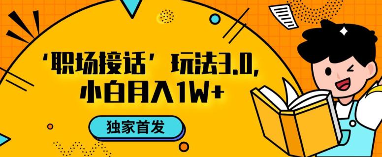 职场接话3.0玩法,小白易上手,暴力变现月入1W【揭秘】 职场接话3.0玩法,小白易上手,暴力变现月入1W【揭秘】