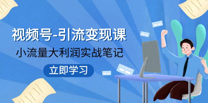 视频号-引流变现课:小流量大利润实战笔记 冲破传统思维 重塑品牌格局! 视频号-引流变现课:小流量大利润实战笔记 冲破传统思维 重塑品牌格局!
