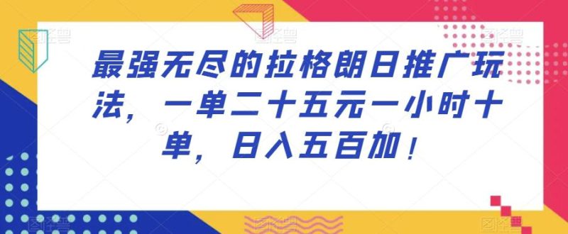 最强无尽的拉格朗日推广玩法,一单25元,一小时,10单,日入500起! - 技研社-技研社
