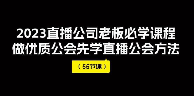 2023直播公司老板必学课程,做优质公会先学直播公会方法(55节课) 2023直播公司老板必学课程,做优质公会先学直播公会方法(55节课)