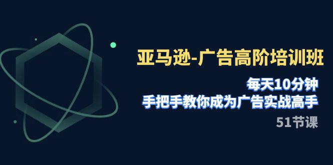 亚马逊广告高阶培训班,每天10分钟,手把手教你成为广告实战高手(51节) 亚马逊广告高阶培训班,每天10分钟,手把手教你成为广告实战高手(51节)