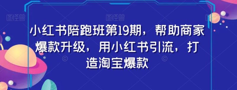 小红书陪跑班第19期:用小红书引流,助力商家打造淘宝爆款 - 技研社-技研社