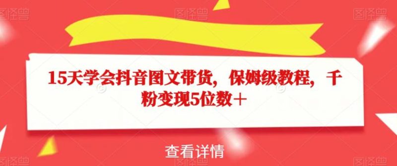 15天学会抖音图文带货,保姆级教程,千粉变现5位数+ - 技研社-技研社