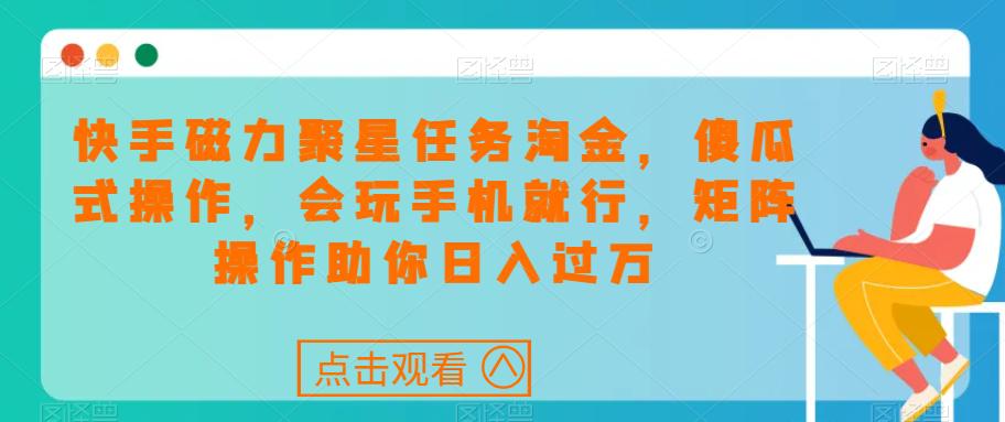 快手磁力聚星任务淘金,傻瓜式操作,会玩手机就行,矩阵操作助你日入过万 快手磁力聚星任务淘金,傻瓜式操作,会玩手机就行,矩阵操作助你日入过万