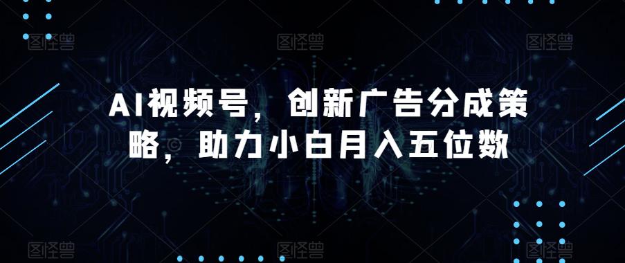 AI视频号广告分成策略揭秘,助您轻松月入五位数! AI视频号广告分成策略揭秘,助您轻松月入五位数!
