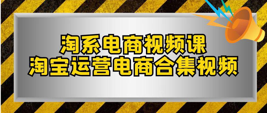 淘系-如何成为成功的淘宝卖家?电商合集课程(33节课) 淘系-如何成为成功的淘宝卖家?电商合集课程(33节课)