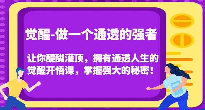 觉醒-做一个通透的强者,让你醍醐灌顶,拥有通透人生的觉醒开悟课,掌握强大的秘密! 觉醒-做一个通透的强者,让你醍醐灌顶,拥有通透人生的觉醒开悟课,掌握强大的秘密!