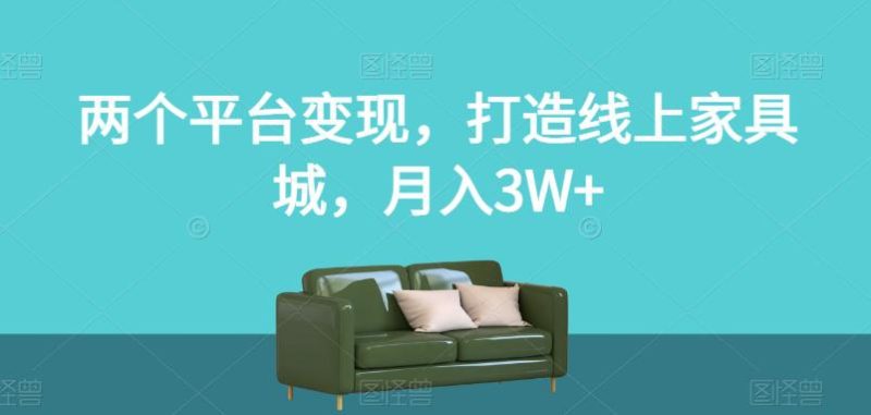 两个平台变现,打造线上家具城,月入3W+【揭秘】 - 技研社-技研社