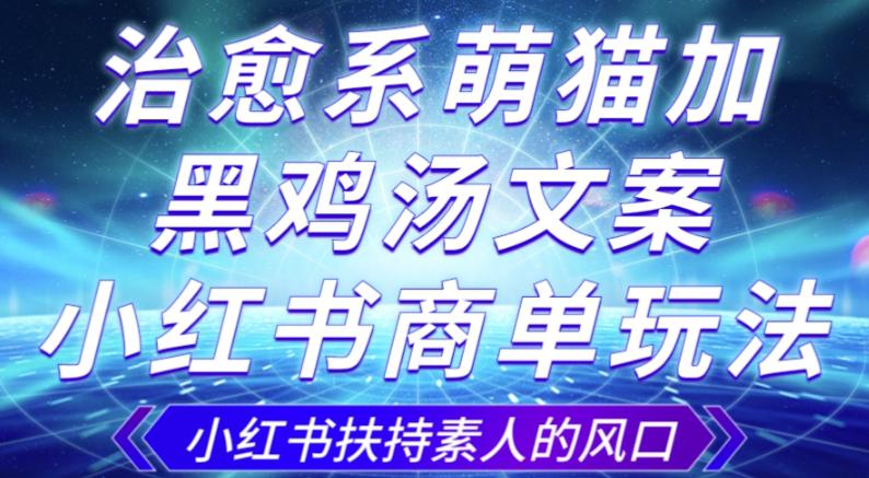 治愈系萌猫加+黑鸡汤文案,小红书商单玩法,3~10天涨到1000粉,一单200左右 治愈系萌猫加+黑鸡汤文案,小红书商单玩法,3~10天涨到1000粉,一单200左右