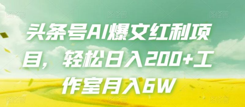头条号AI爆文红利项目,轻松日入200+工作室月入6W - 技研社-技研社