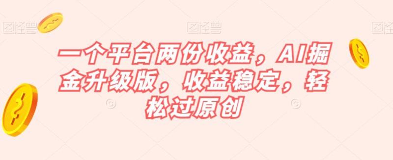 一个平台两份收益:AI掘金升级版,收益稳定-技研社