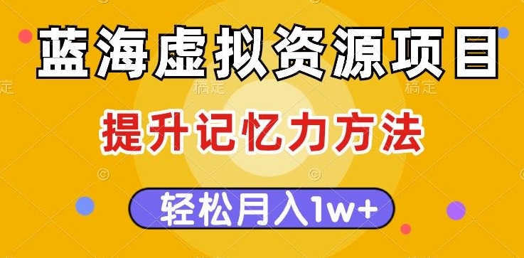蓝海虚拟资源项目,提升记忆力方法,多种变现方式,轻松月入1W+【揭秘】 蓝海虚拟资源项目,提升记忆力方法,多种变现方式,轻松月入1W+【揭秘】