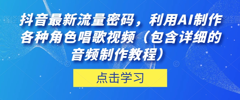 抖音热门流量密码!利用AI制作角色唱歌视频,音频制作教程详解! 抖音热门流量密码!利用AI制作角色唱歌视频,音频制作教程详解!