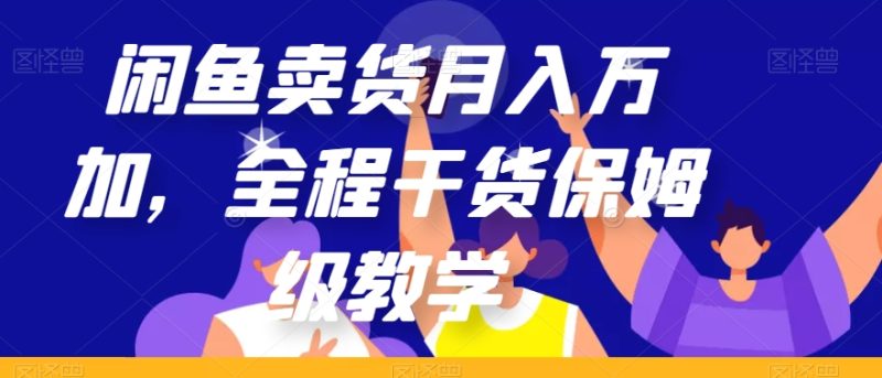 闲鱼卖货月入万加，全程干货保姆级教学【揭秘】 - 技研社-技研社