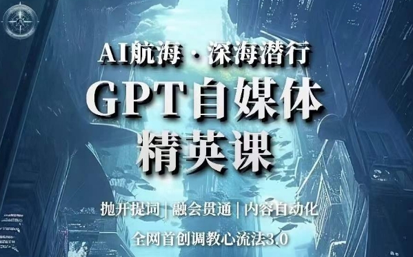 AI航海·深海潜行,GPT自媒体精英课,全网首创调教心流法3.0 AI航海·深海潜行,GPT自媒体精英课,全网首创调教心流法3.0