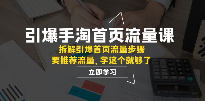 手淘首页流量引爆课程揭秘:拆解核心权重与推荐逻辑,轻松提升流量效果【必看】 手淘首页流量引爆课程揭秘:拆解核心权重与推荐逻辑,轻松提升流量效果【必看】