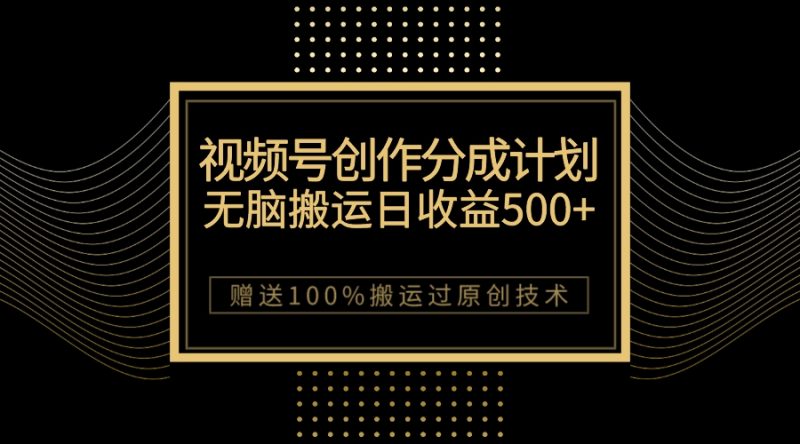 最新视频号创作分成计划,无脑搬运一天收益500+,100%搬运过原创技巧 - 技研社-技研社