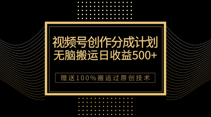 最新视频号创作分成计划,无脑搬运一天收益500+,100%搬运过原创技巧 最新视频号创作分成计划,无脑搬运一天收益500+,100%搬运过原创技巧