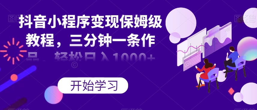 抖音小程序变现保姆级教程,3分钟一条作品,轻松日入过千【揭秘】 抖音小程序变现保姆级教程,3分钟一条作品,轻松日入过千【揭秘】