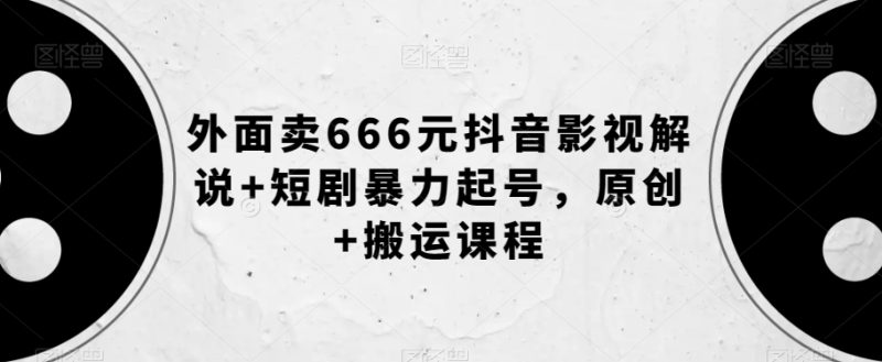 抖音影视解说创作秘籍,短剧暴力起号,原创+搬运课程【外面卖666元】 - 技研社-技研社