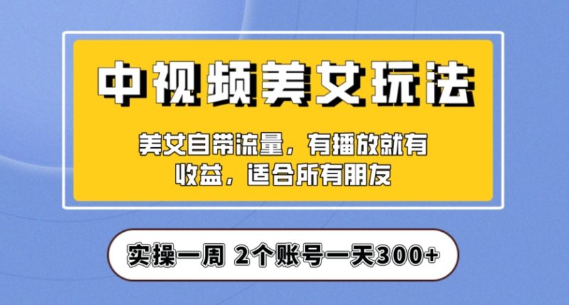 实操一天300+，中视频美女号项目拆解，保姆级教程助力你快速成单！【揭秘】 - 技研社-技研社