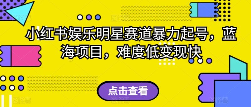 小红书娱乐明星赛道暴力起号,蓝海项目,难度低变现快【揭秘】 - 技研社-技研社