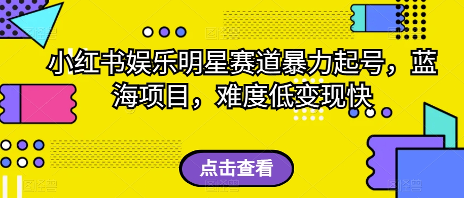 小红书娱乐明星赛道暴力起号,蓝海项目,难度低变现快【揭秘】 小红书娱乐明星赛道暴力起号,蓝海项目,难度低变现快【揭秘】