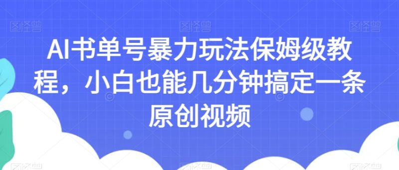 AI书单号暴力玩法保姆级教程,小白也能几分钟搞定一条原创视频【揭秘】 - 技研社-技研社