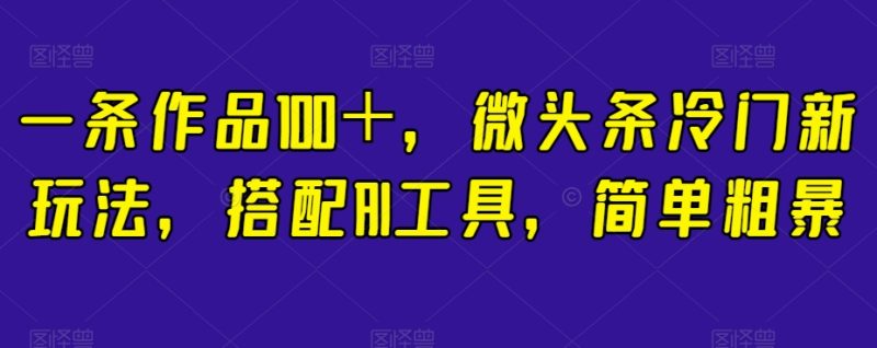 简单粗暴,搭配AI工具,一条作品100+,微头条冷门新玩法【揭秘】 - 技研社-技研社