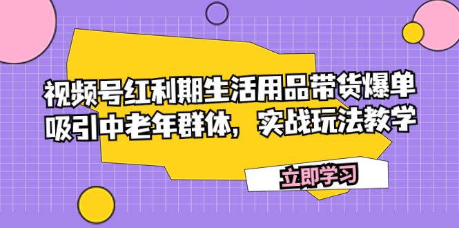 视频号红利期生活用品带货爆单:吸引中老年群体,实战玩法教学-技研社