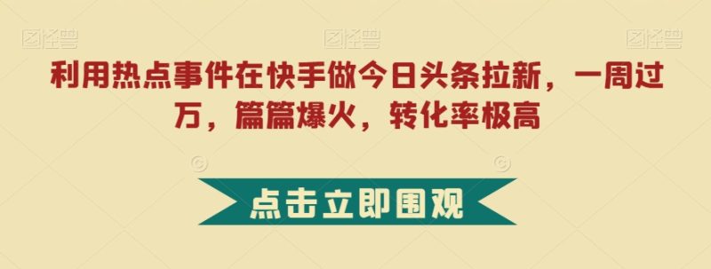 利用热点事件在快手做今日头条拉新:一周过万,篇篇爆火-技研社