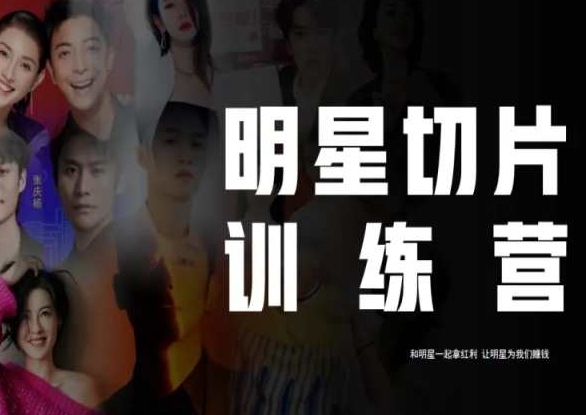 让明星为我们赚钱:明星切片线上训练营(2023),和明星一起拿红利 让明星为我们赚钱:明星切片线上训练营(2023),和明星一起拿红利