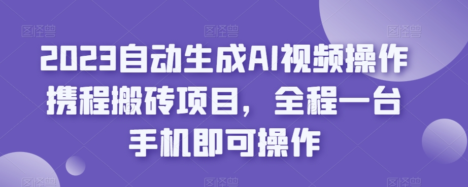 2023自动生成AI视频操作携程搬砖项目,全程一台手机即可操作 2023自动生成AI视频操作携程搬砖项目,全程一台手机即可操作