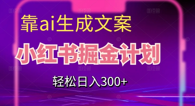 靠AI生成文案,小红书掘金计划,轻松日入300+【揭秘】 靠AI生成文案,小红书掘金计划,轻松日入300+【揭秘】