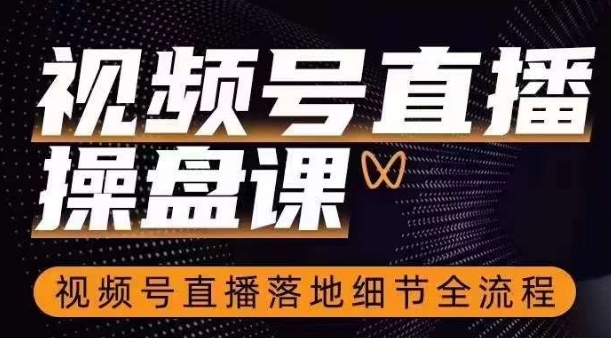视频号直播操盘课,视频号直播落地细节全流程 视频号直播操盘课,视频号直播落地细节全流程