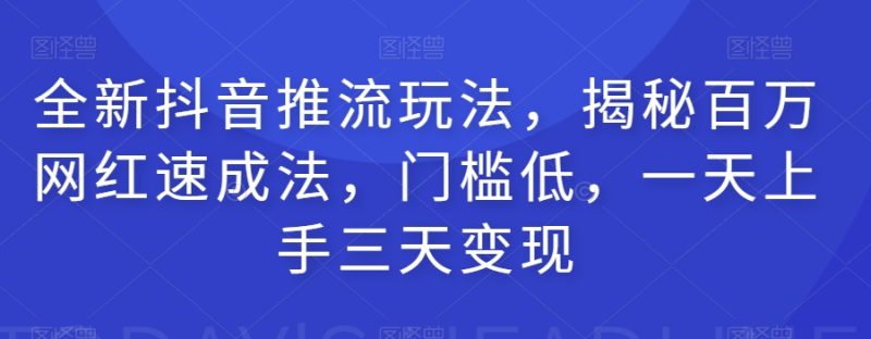 全新抖音推流玩法，揭秘百万网红速成法，门槛低，一天上手三天变现 - 技研社-技研社