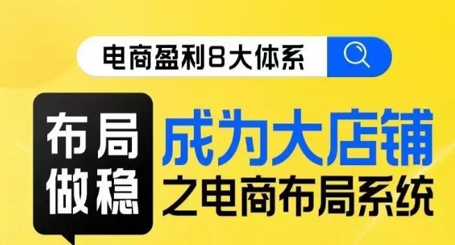 八大体系布局篇·布局做稳,成为大店的电商布局线上课 八大体系布局篇·布局做稳,成为大店的电商布局线上课