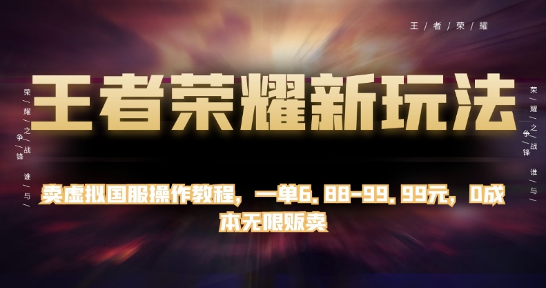 王者荣耀新玩法:卖虚拟国服操作教程,一单6.88-99.99元,0成本无限贩卖 王者荣耀新玩法:卖虚拟国服操作教程,一单6.88-99.99元,0成本无限贩卖